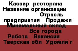 Кассир  ресторана › Название организации ­ Maximilian's › Отрасль предприятия ­ Продажи › Минимальный оклад ­ 15 000 - Все города Работа » Вакансии   . Тверская обл.,Удомля г.